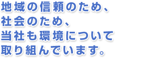 地域の信頼のため、社会のため、当社も環境について取り組んでいます。