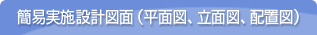 簡易実施設計図面（平面図、立面図、配置図）