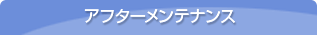 アフターメンテナンス