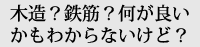 木造？鉄筋？何が良いかもわからないけど？