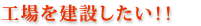工場を建設したい！！