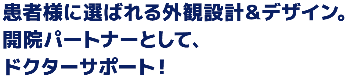 患者様に選ばれる外観設計とデザイン。開院パートナーとして、ドクターサポート！