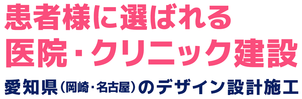 「患者様に選ばれる医院・クリニック建設」愛知県（岡崎・名古屋）のデザイン設計施工
