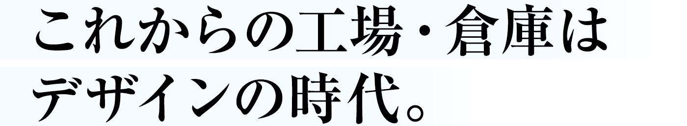 これからの工場・倉庫はデザインの時代。