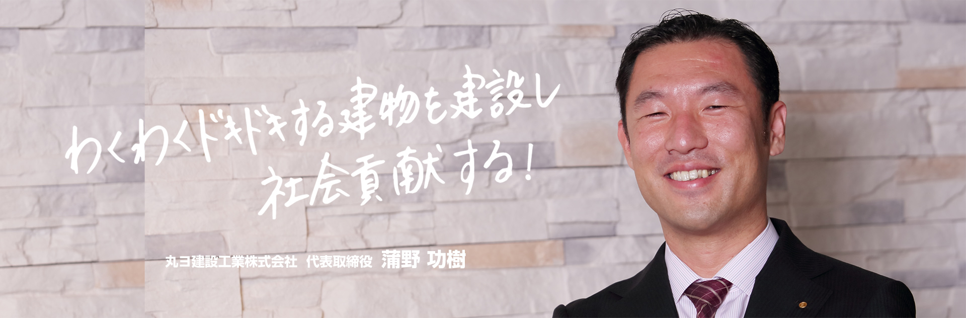 わくわくドキドキする建物を建設し社会貢献する! 丸ヨ建設工業株式会社 代表取締役 蒲野功樹