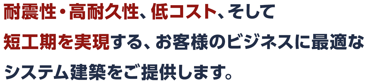 耐震性・高耐久性、低コスト、そして短工期を実現する、お客様のビジネスに最適なシステム建築をご提供します。