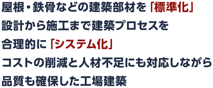 「高品質であればシンプルな建物で構わない」という工場や倉庫の建設には、私たちが提供する“短納期”で“低価格”の「システム建築」がおすすめです！